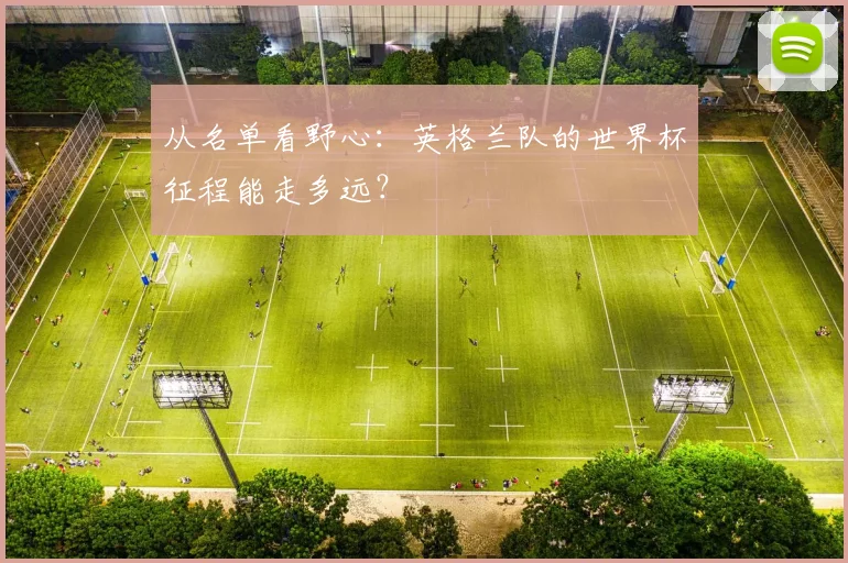 从名单看野心：英格兰队的世界杯征程能走多远？