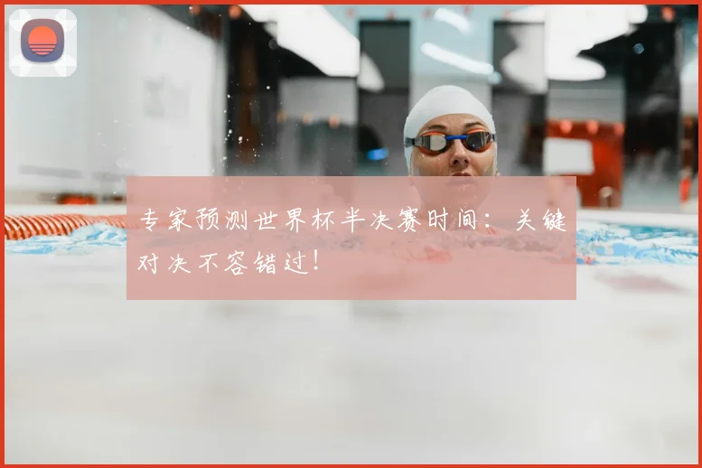 专家预测世界杯半决赛时间:关键对决不容错过!