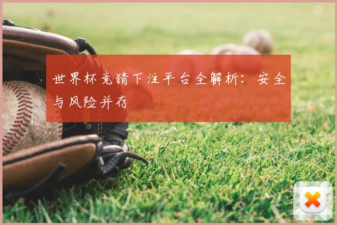 世界杯竞猜下注平台全解析:安全与风险并存