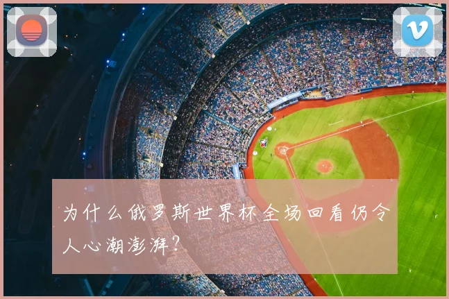 为什么俄罗斯世界杯全场回看仍令人心潮澎湃？
