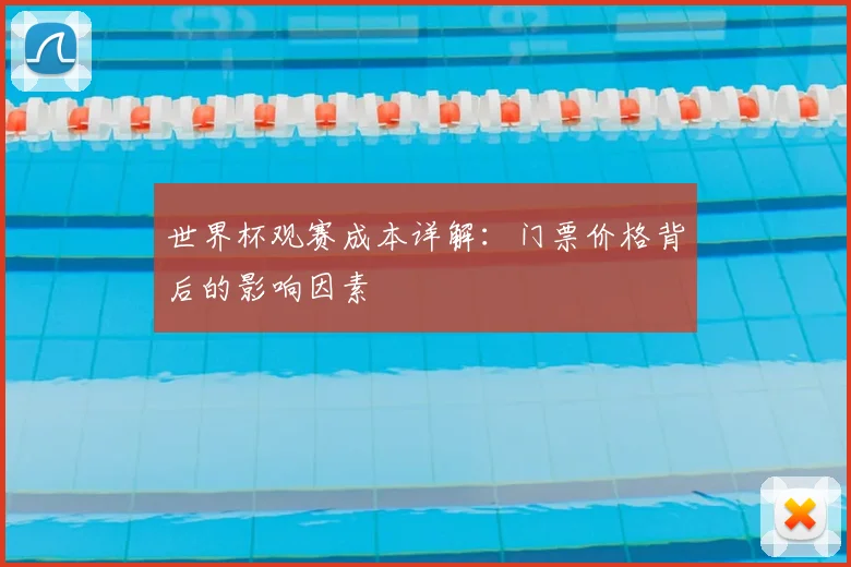 世界杯观赛成本详解:门票价格背后的影响因素