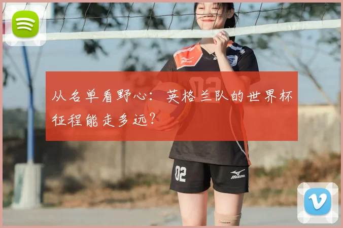 从名单看野心：英格兰队的世界杯征程能走多远？