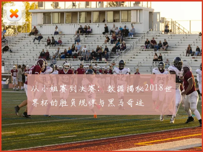 从小组赛到决赛：数据揭秘2018世界杯的胜负规律与黑马奇迹