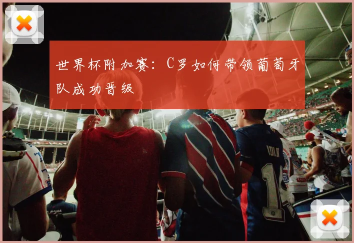 世界杯附加赛：C罗如何带领葡萄牙队成功晋级