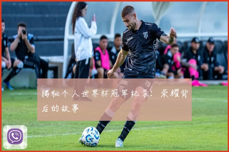 揭秘个人世界杯冠军纪录：荣耀背后的故事